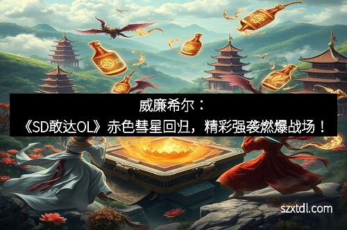 威廉希尔：《SD敢达OL》赤色彗星回归，精彩强袭燃爆战场！