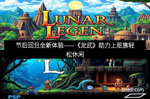 节后回归全新体验——《龙武》助力上班族轻松休闲