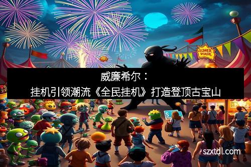 威廉希尔：挂机引领潮流《全民挂机》打造登顶古宝山