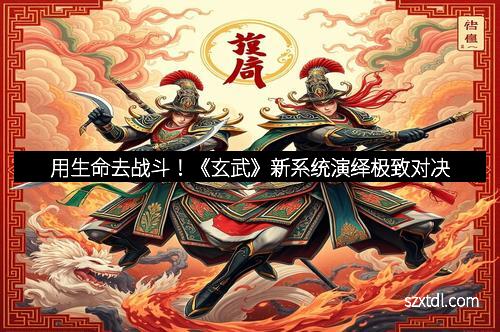 用生命去战斗！《玄武》新系统演绎极致对决