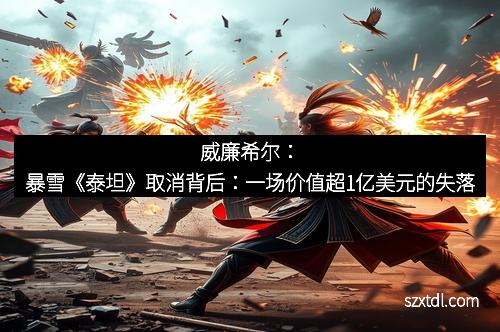 威廉希尔：暴雪《泰坦》取消背后：一场价值超1亿美元的失落